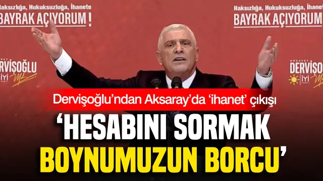 Dervişoğlu’ndan Aksaray’da ‘ihanet’ çıkışı: “Hesabını sormak boynumuzun borcu”